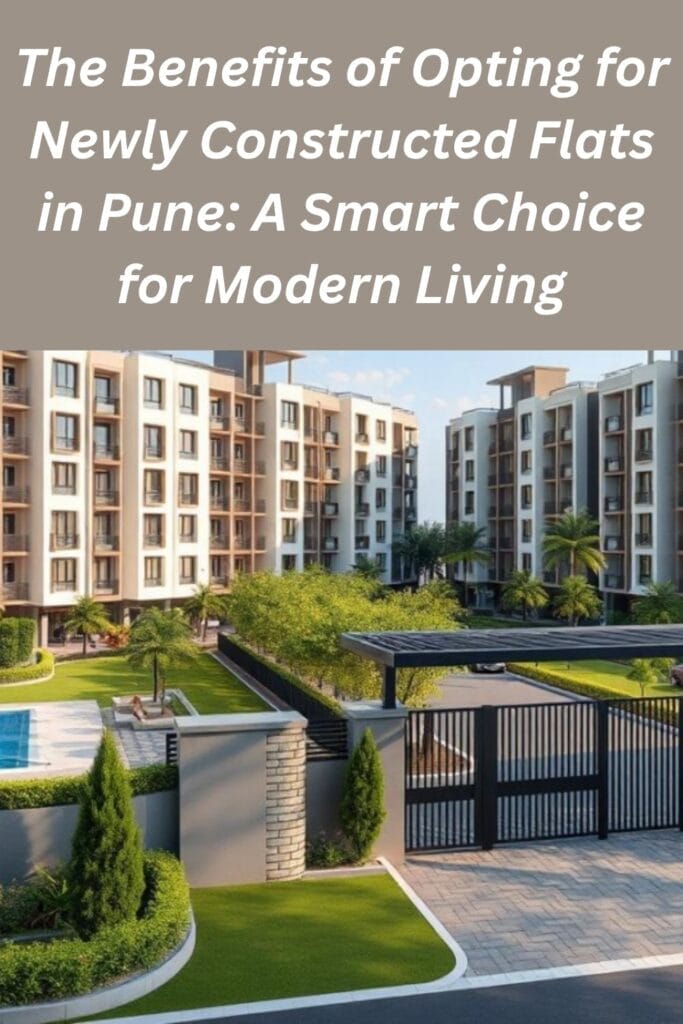 The Benefits of Opting for Newly Constructed Flats in Pune: A Smart Choice for Modern Living