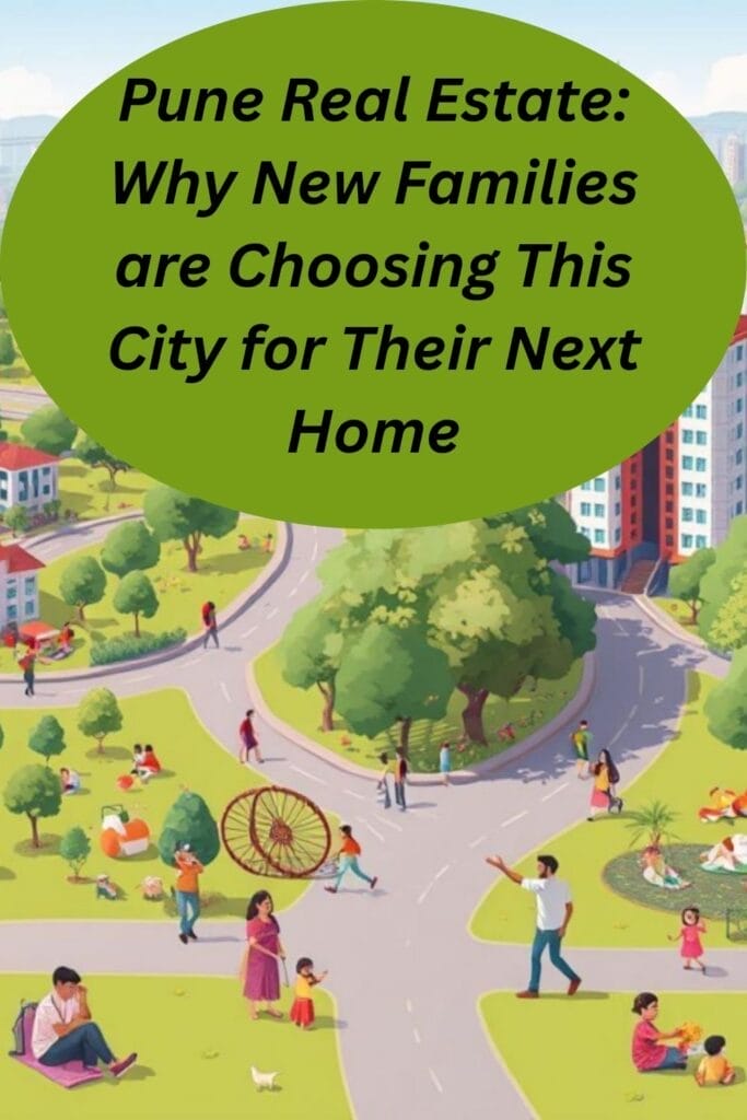 Pune Real Estate: Why New Families are Choosing This City for Their Next Home