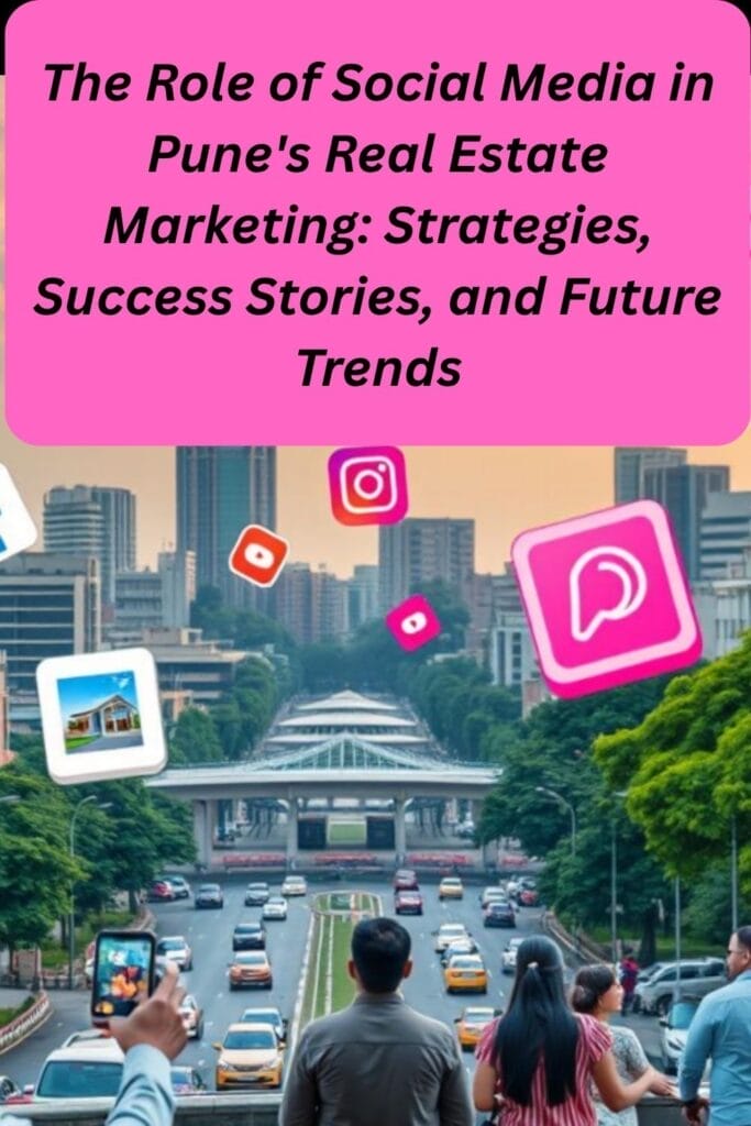 The Role of Social Media in Pune's Real Estate Marketing: Strategies, Success Stories, and Future Trends